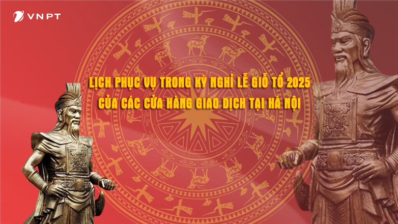 Lịch phục vụ trong kỳ nghỉ lễ Giỗ tổ Hùng Vương 2025 của các cửa hàng giao dịch tại Hà Nội